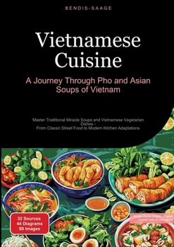 Vietnamese Cuisine: A Journey Through Pho and Asian Soups of Vietnam: Master Traditional Miracle Soups and Vietnamese Vegetarian Dishes - From Classic Street Food to Modern Kitchen Adaptations