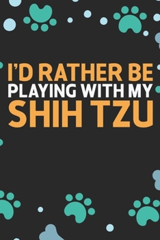 I'd Rather Be Playing with My Shih Tzu: Cool Shih Tzu Dog Journal Notebook - Shih Tzu Puppy Lover Gifts – Funny Shih Tzu Dog Notebook - Shih Tzu Owner Gifts. 6 x 9 in 120 pages