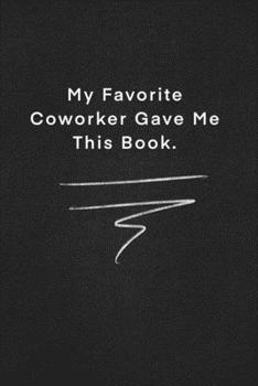 My Favorite Coworker Gave Me This Book.: Quote on Blackboard Notebook  / Journal Gift / Doted,numbred, 120 Pages, 6x9, Soft Cover, Matte Finish