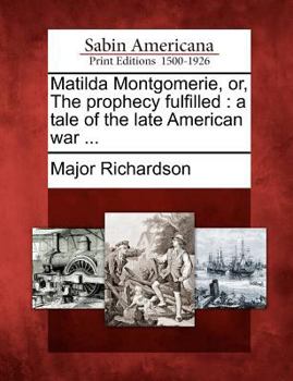 Paperback Matilda Montgomerie, Or, the Prophecy Fulfilled: A Tale of the Late American War ... Book