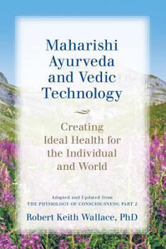 Paperback Maharishi Ayurveda and Vedic Technology: Creating Ideal Health for the Individual and World, Adapted and Updated from The Physiology of Consciousness: Book