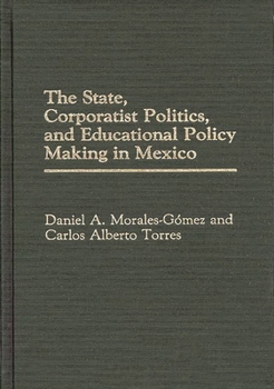 Hardcover The State, Corporatist Politics, and Educational Policy Making in Mexico Book