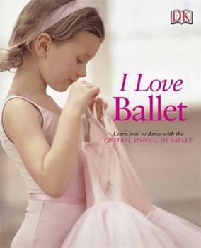 Hardcover I Love Ballet: Learn How to Dance with the Central School of Ballet Book
