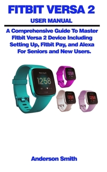 Paperback Fitbit Versa 2 User Manual: A Comprehensive Guide To Master Fitbit Versa 2 Device Including Setting Up, Fitbit Pay, and Alexa For Seniors and New Book