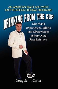 Paperback Drinking from the Cup: One Man's Experiences, Efforts and Observations of Improving Race Relations Book