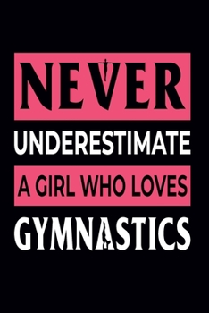Paperback Never Underestimate A Girl Who Loves Gymnastics: Gymnastics Notebook for Girls: Blank Lined Journal - Gymnast Gifts for A Girls (100 Pages, Lined, 6x9 Book
