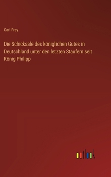 Hardcover Die Schicksale des königlichen Gutes in Deutschland unter den letzten Staufern seit König Philipp [German] Book