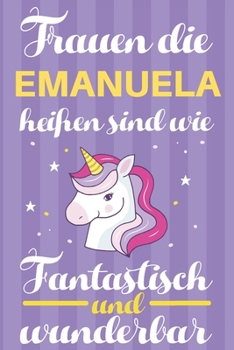 Notizbuch: Frauen Die Emanuela Heißen Sind Wie Einhörner (120 linierte Seiten, Softcover) Tagebebuch, Reisetagebuch, Skizzenbuch Für Mama, Tochter, Beste Freundin, Oma, Tante (German Edition)