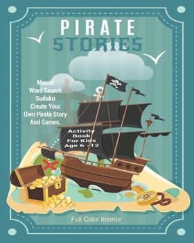 Pirate Stories Activity Book For Kids Age 6 - 12: Unleash Your Child's Creativity With These Fun Games, Mazes And Puzzles, Pirate Activity Book For ... 6-12 | 24 Color Interior Pages | 8 x 10 Inch