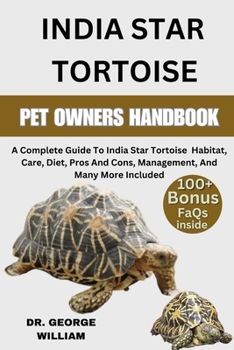 INDIAN STAR TORTOISE: A Complete Guide To India Star Tortoise Habitat, Care, Diet, Pros And Cons, Management, And Many More Included