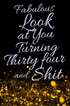 Fabulous Look at You Turning Thirty Four and Shit: Funny 34th Birthday Sarcastic Gag Gift. Glamorous Joke Notebook Present & Sketchbook Diary Keepsake. Young in heart