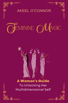 Feminine Magic: A Woman’s Guide To Accessing Her Multidimensional Self
