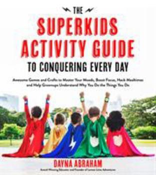 Paperback The Superkids Activity Guide to Conquering Every Day: Awesome Games and Crafts to Master Your Moods, Boost Focus, Hack Mealtimes and Help Grownups Und Book
