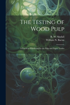 Paperback The Testing of Wood Pulp; a Practical Handbook for the Pulp and Paper Trades Book