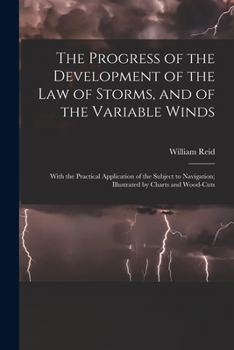 The Progress of the Development of the Law of Storms, and of the Variable Winds: With the Practical Application of the Subject to Navigation; Illustrated by Charts and Wood-Cuts
