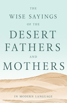 The Wise Sayings of the Desert Fathers and Mothers in Modern Language