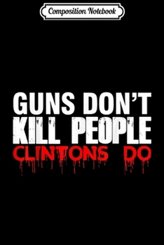 Paperback Composition Notebook: Guns Don't Kill People Clintons Do - Trump Journal/Notebook Blank Lined Ruled 6x9 100 Pages Book