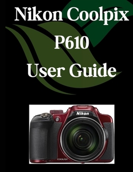 Paperback Nikon Coolpix P610 User Guide: A Comprehensive and Detailed Manual for Photographers and Creatives for Beginners and Seniors, Troubleshooting Tips, an Book
