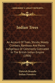 Paperback Indian Trees: An Account Of Trees, Shrubs, Woody Climbers, Bamboos And Palms Indigenous Or Commonly Cultivated In The British Indian Empire (1906) Book