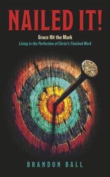 Nailed It!: Grace Hit the Mark: Living in the Perfection of Christ’s Finished Work