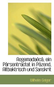 Aogemadaêcâ, ein Pârsentractat in Pâzend, Altbaktrisch und Sanskrit (German Edition)