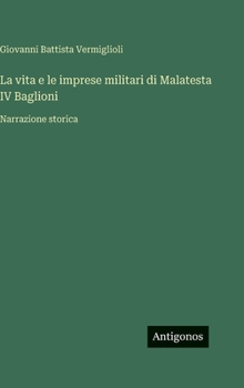 La vita e le imprese militari di Malatesta IV Baglioni: Narrazione storica