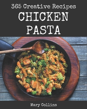 Paperback 365 Creative Chicken Pasta Recipes: Start a New Cooking Chapter with Chicken Pasta Cookbook! Book