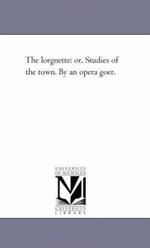 The lorgnette: or, Studies of the town. By an opera goer.