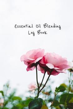 Essential Oil Blending Log Book: Pink rose cover workbook to record new recipes, intentions, uses, scents, benefits, and notes