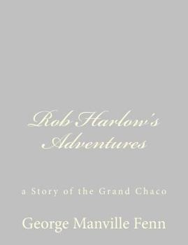 Rob Harlow's Adventures: A Story of the Grand Chaco