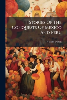 Stories of the Conquests of Mexico and Peru: with a sketch of the early adventures of the Spaniards in the New World