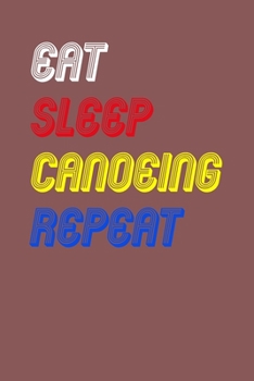 Eat Sleep canoeing  Repeat Notebook Fan Sport Gift: Lined Notebook / Journal Gift, 120 Pages, 6x9, Soft Cover, Matte Finish