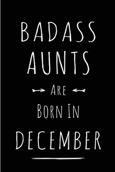 Badass Aunts are Born in December: This lined journal or notebook makes a Perfect Funny gift for Birthdays for your best friend or close associate. ( ... to Birthday Present Card or guest book )