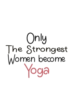 Only The Strongest Women Become yoga: Lined Journal Notebook for yoga | mothers day gifts for yoga | Thank You Gifts For Female Surveyor (100 Pages, 6 x 9 inches)