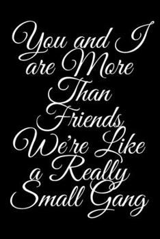 You and I Are More Than Friends We're Like a Really Small Gang: Notebbok / Journal / Blank Lined Notebook Snarky Sarcastic Gag Gift for Coworkers : Lined 6*9, 100 Pages, Matt Finish