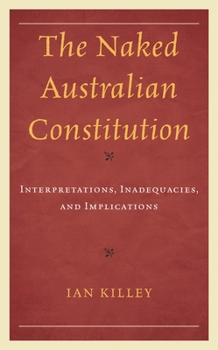 Hardcover The Naked Australian Constitution: Interpretations, Inadequacies, and Implications Book