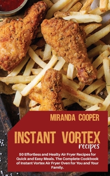 Instant Vortex Recipes: 50 Effortless and Healty Air Fryer Recipes for Quick and Easy Meals. The Complete Cookbook of Instant Vortex Air Fryer Oven for You and Your Family.