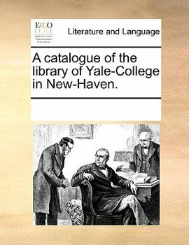 A catalogue of the library of Yale-College in New-Haven.