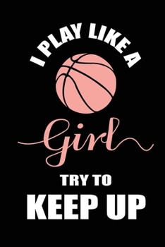 I Play Like a Girl Try to Keep up: Blank Lined Journal (Notebook, Diary) Perfect Gift Idea for Basketball Lovers(120 pages, Lined, 6x9), Sarcastic Gift for Basketball Mom Dad Coach Team