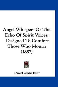 Paperback Angel Whispers Or The Echo Of Spirit Voices: Designed To Comfort Those Who Mourn (1857) Book