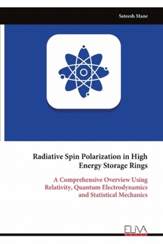 Paperback Radiative Spin Polarization in High Energy Storage Rings: A Comprehensive Overview Using Relativity, Quantum Electrodynamics and Statistical Mechanics Book