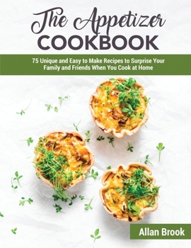 Paperback The Appetizer Cookbook: 75 Unique and Easy to Make Recipes to Surprise Your Family and Friends When You Cook at Home Book