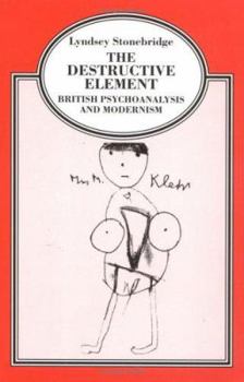 The Destructive Element: British Psychoanalysis and Modernism