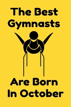 The Best Gymnasts Are Born In October : Journal Gymnastic Lovers Gifts For Women/Men/Coworkers/Colleagues/Students/Friends,  Gymnastic Lover Notebook, ... Notebook / Journal Gift, 120 Pages, 6x9.