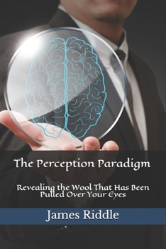 Paperback The Perception Paradigm: Revealing the Wool That Has Been Pulled Over Your Eyes Book