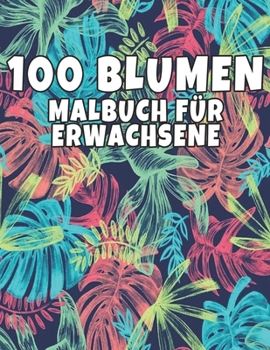 100 Blumen Malbuch für Erwachsene: 100 Blumen Malbuch für Erwachsene World of Flowers Malbuch zur Entspannung für Erwachsene 100 Inspirierende ... für Erwachsene Entspannung (German Edition)
