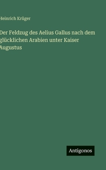 Der Feldzug des Aelius Gallus nach dem glücklichen Arabien unter Kaiser Augustus
