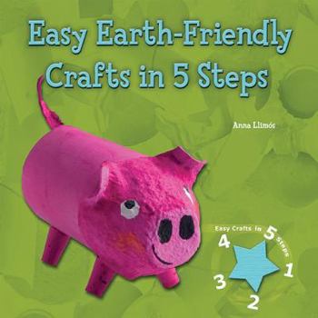 Easy Earth-Friendly Crafts in 5 Steps (Easy Crafts in 5 Steps) - Book  of the Earth-Friendly Crafts in 5 Easy Steps