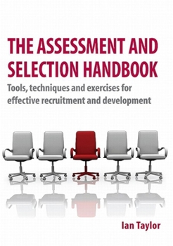 Paperback The Assessment and Selection Handbook: Tools, Techniques and Exercises for Effective Recruitment and Development Book