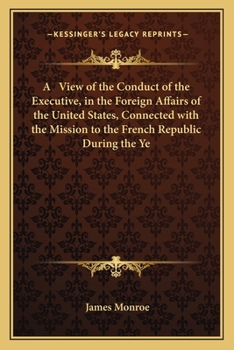 Paperback A View of the Conduct of the Executive, in the Foreign Affairs of the United States, Connected with the Mission to the French Republic During the Ye Book